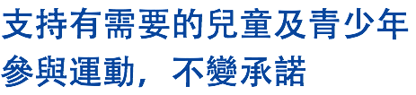 支持有需要的兒童及青少年參與運動，不變承諾 