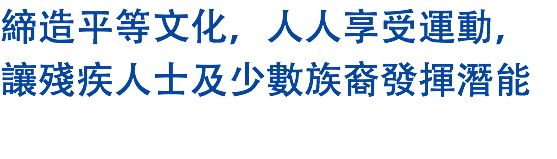 締造平等文化，人人享受運動， 讓殘疾人士及少數族裔發揮潛能 